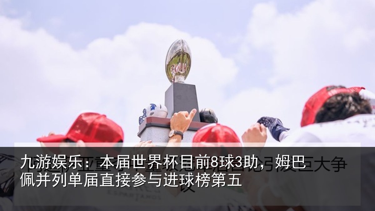 九游娱乐：本届世界杯目前8球3助，姆巴佩并列单届直接参与进球榜第五