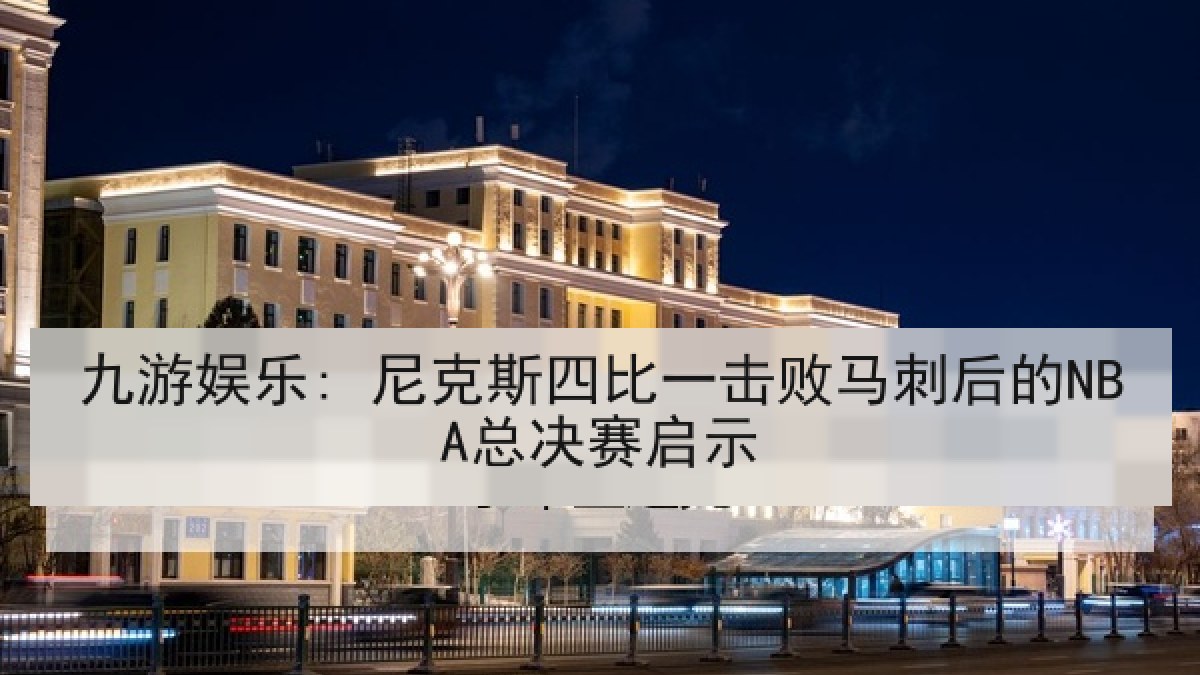 九游娱乐: 尼克斯四比一击败马刺后的NBA总决赛启示 九游娱乐: 尼克斯四比一击败马刺后的NBA总决赛启示