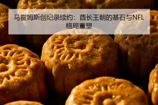 马霍姆斯创纪录续约：酋长王朝的基石与NFL格局重塑