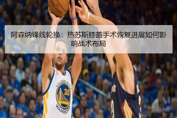 阿森纳锋线轮换：热苏斯膝盖手术恢复进展如何影响战术布局