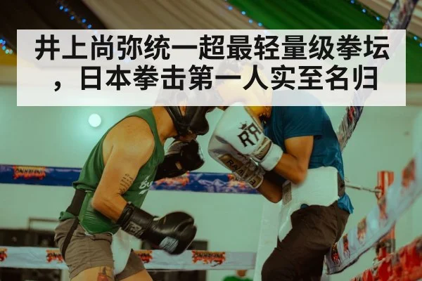 井上尚弥统一超最轻量级拳坛,日本拳击第一人实至名归