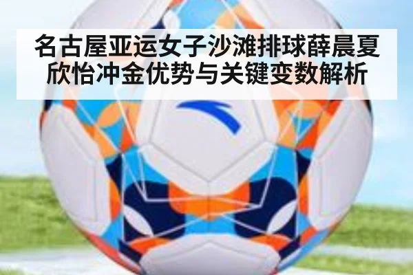名古屋亚运女子沙滩排球薛晨夏欣怡冲金优势与关键变数解析