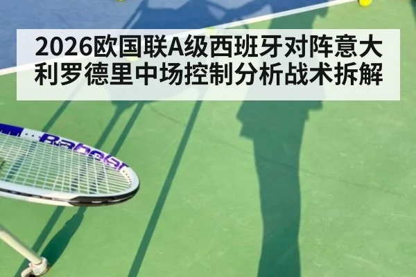 2026欧国联A级西班牙对阵意大利罗德里中场控制分析战术拆解